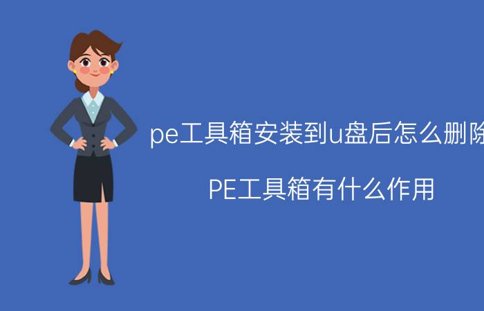 pe工具箱安装到u盘后怎么删除 PE工具箱有什么作用?怎样使用？